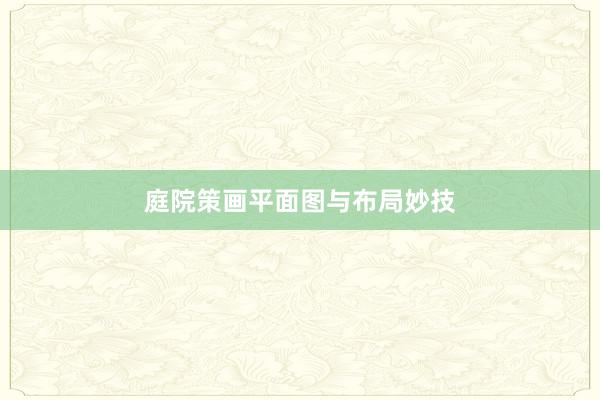 庭院策画平面图与布局妙技