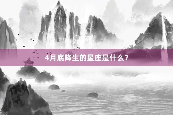 4月底降生的星座是什么？