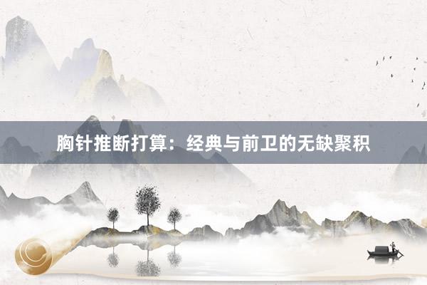 胸针推断打算：经典与前卫的无缺聚积
