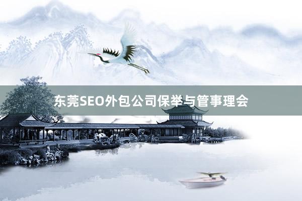 东莞SEO外包公司保举与管事理会