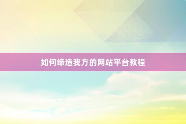 如何缔造我方的网站平台教程